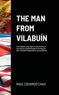 portada The Man from Vilabuín: From Vilabuín, Lugo, Spain, to Havana Cuba, a true story of a Spanish émigré in the days just after the Cuban Independ (en Inglés)