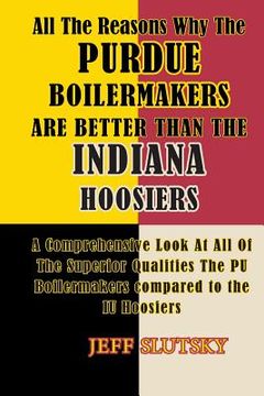 portada All The Reasons Why The Purdue Boilermakers Are Better Than The Indiana Hoosiers: A Comprehensive Look At All Of The Superior Qualities The PU Boilerm