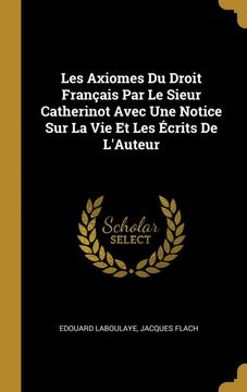 portada Les Axiomes du Droit Français par le Sieur Catherinot Avec une Notice sur la vie et les Écrits de L'auteur (en Francés)