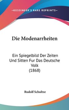 portada Die Modenarrheiten: Ein Spiegelbild Der Zeiten Und Sitten Fur Das Deutsche Volk (1868) (en Alemán)