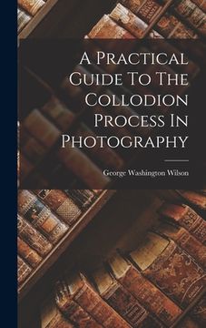 portada A Practical Guide To The Collodion Process In Photography (en Inglés)