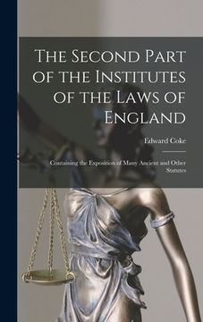 portada The Second Part of the Institutes of the Laws of England: Containing the Exposition of Many Ancient and Other Statutes (en Inglés)