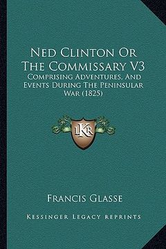 portada ned clinton or the commissary v3: comprising adventures, and events during the peninsular war (1825) (en Inglés)