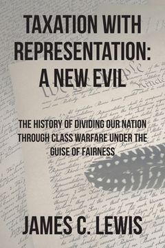portada Taxation with Representation: A New Evil: The History of Dividing Our Nation through Class Warfare under the Guise of Fairness (en Inglés)