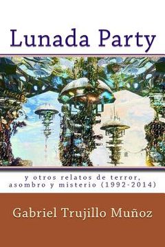 portada Lunada Party y otros relatos de terror, asombro y misterio (1992-2014)