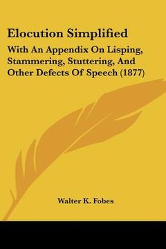 portada elocution simplified: with an appendix on lisping, stammering, stuttering, and other defects of speech (1877) (en Inglés)