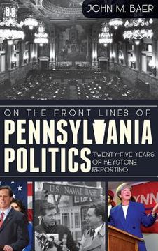 portada On the Front Lines of Pennsylvania Politics: Twenty-Five Years of Keystone Reporting