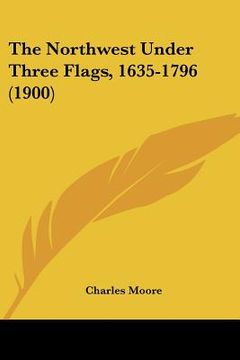 portada the northwest under three flags, 1635-1796 (1900) (en Inglés)