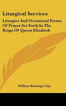 portada liturgical services: liturgies and occasional forms of prayer set forth in the reign of queen elizabeth (en Inglés)