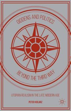 portada Giddens and Politics Beyond the Third Way: Utopian Realism in the Late Modern Age