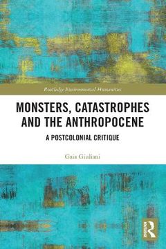 portada Monsters, Catastrophes and the Anthropocene: A Postcolonial Critique (Routledge Environmental Humanities) (en Inglés)