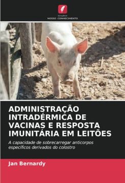 portada Administração Intradérmica de Vacinas e Resposta Imunitária em Leitões: A Capacidade de Sobrecarregar Anticorpos Específicos Derivados do Colostro (en Portugués)