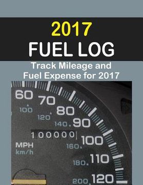 portada 2017 Fuel Log: The 2017 Fuel Log will help track fuel mileage and fuel expense for 52 weeks. (in English)