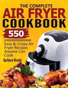 portada The Complete Air Fryer Cookbook: 550 Easy & Crispy Air Fryer Recipes Anyone Can Cook (en Inglés)