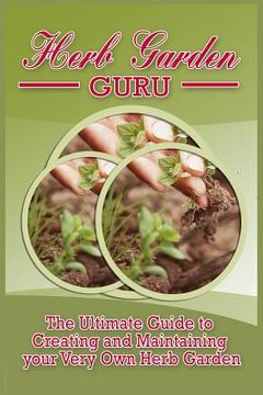 portada Herb Garden Guru: A Step-By-Step Guide to Growing your own Herb Garden at Home (en Inglés)