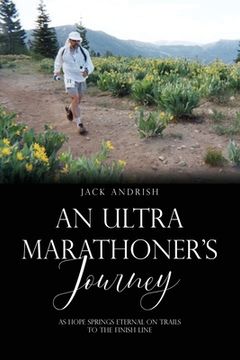 portada An Ultra Marathoner's Journey: As Hope Springs Eternal on Trails to the Finish Line (en Inglés)