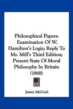 portada philosophical papers: examination of w. hamilton's logic; reply to mr. mill's third edition; present state of moral philosophy in britain (1