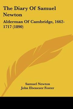 portada the diary of samuel newton: alderman of cambridge, 1662-1717 (1890) (en Inglés)