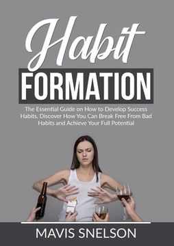portada Habit Formation: The Essential Guide on How to Develop Success Habits, Discover How You Can Break Free From Bad Habits and Achieve Your (in English)