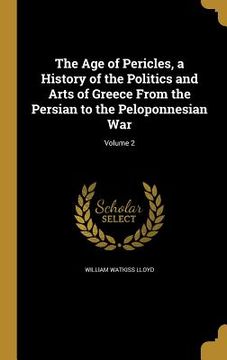 portada The Age of Pericles, a History of the Politics and Arts of Greece From the Persian to the Peloponnesian War; Volume 2 (en Inglés)