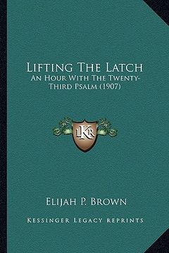 portada lifting the latch: an hour with the twenty-third psalm (1907) (en Inglés)