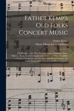 portada Father Kemp's Old Folks Concert Music: a Collection of the Most Favorite Tunes of Billings, Swan, Holden, Read, Kimball, Ingalls and Others: to Which (in English)
