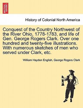 portada conquest of the country northwest of the river ohio, 1778-1783, and life of gen. george rogers clark. over one hundred and twenty-five illustrations. (in English)
