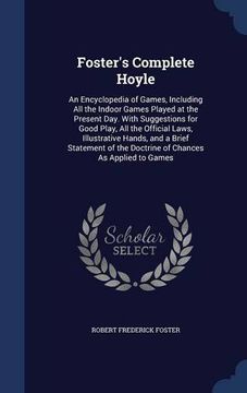 portada Foster's Complete Hoyle: An Encyclopedia of Games, Including All the Indoor Games Played at the Present Day. With Suggestions for Good Play, All the ... the Doctrine of Chances As Applied to Games