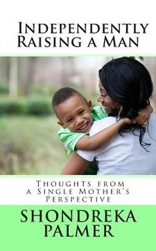 portada Independently Raising a Man Thoughts from a Single Mother's Perspective (in English)