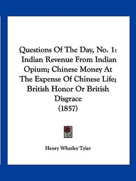 portada questions of the day, no. 1: indian revenue from indian opium; chinese money at the expense of chinese life; british honor or british disgrace (185 (in English)