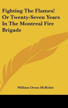portada fighting the flames! or twenty-seven years in the montreal fire brigade (en Inglés)