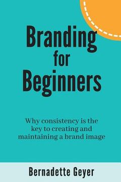 portada Branding for Beginners: Why consistency is the key to creating and maintaining a brand image (en Inglés)