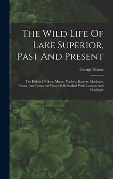 portada The Wild Life Of Lake Superior, Past And Present: The Habits Of Deer, Moose, Wolves, Beavers, Muskrats, Trout, And Feathered Wood-folk Studied With Ca (en Inglés)