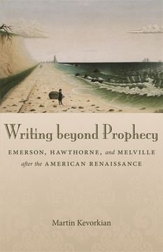 portada writing beyond prophecy: emerson, hawthorne, and melville after the american renaissance