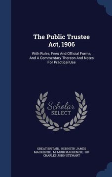 portada The Public Trustee Act, 1906: With Rules, Fees And Official Forms, And A Commentary Thereon And Notes For Practical Use