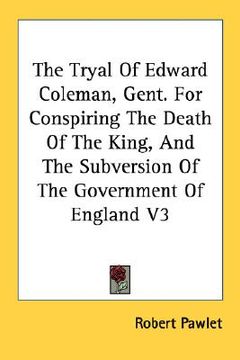 portada the tryal of edward coleman, gent. for conspiring the death of the king, and the subversion of the government of england v3 (en Inglés)