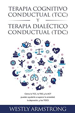 portada Terapia cognitivo-conductual (TCC) y terapia dialéctico-conductual (TDC): Cómo la TCC, la TDC y la ACT pueden ayudarle a superar la ansiedad, la depre