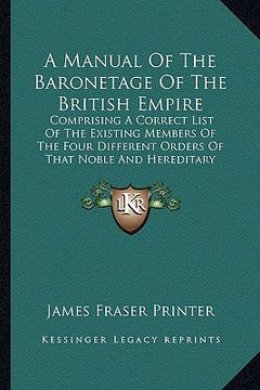 portada a manual of the baronetage of the british empire: comprising a correct list of the existing members of the four different orders of that noble and h (en Inglés)