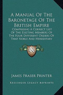 portada a   manual of the baronetage of the british empire: comprising a correct list of the existing members of the four different orders of that noble and h