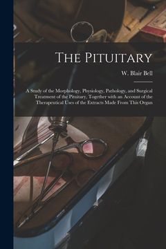 portada The Pituitary [microform]: a Study of the Morphology, Physiology, Pathology, and Surgical Treatment of the Pituitary, Together With an Account of (in English)