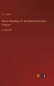 portada The Air Ship Boys; Or, the Quest of the Aztec Treasure: in large print (en Inglés)
