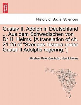 portada Gustav II. Adolph in Deutschland ... Aus Dem Schwedischen Von Dr H. Helms. [A Translation of Ch. 21-25 of Sveriges Historia Under Gustaf II Adolphs Re (in Swedish)