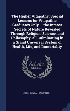 portada The Higher Vitapathy; Special Lessons for Vitapathic Graduates Only ... the Inmost Secrets of Nature Revealed Through Religion, Science, and Philosoph (en Inglés)