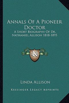 portada annals of a pioneer doctor: a short biography of dr. nathaniel allison 1818-1895: and the story of his medical practice in frontier missouri (en Inglés)