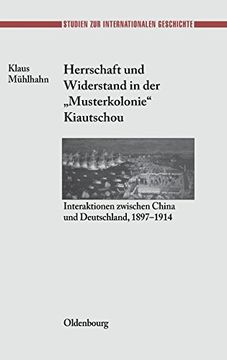portada Herrschaft und Widerstand in der Musterkolonie Kiautschou: Interaktionen Zwischen China und Deutschland, 1897-1914 (en Alemán)