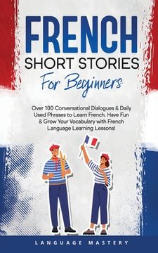 portada French Short Stories for Beginners: Over 100 Conversational Dialogues & Daily Used Phrases to Learn French. Have Fun & Grow Your Vocabulary with Frenc