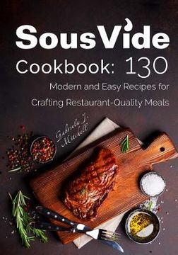 portada Sous Vide Cookbook: 130 Modern & Easy Recipes for Crafting Restaurant-Quality Meals (en Inglés)