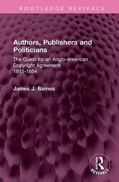 portada Authors, Publishers and Politicians: The Quest for an Anglo-American Copyright Agreement, 1815-1854 (Routledge Revivals) (en Inglés)