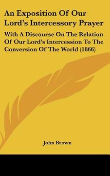 portada an exposition of our lord's intercessory prayer: with a discourse on the relation of our lord's intercession to the conversion of the world (1866) (en Inglés)