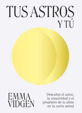 portada Tus Astros Y Tú: Descubre El Amor, La Creatividad Y El Propósito de Tu Alma En Tu Carta Astral (in Spanish)